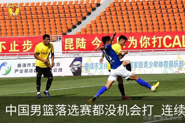 中国男篮落选赛都没机会打 连续两届无缘奥运